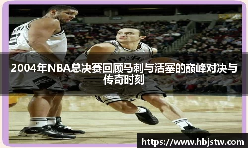 2004年NBA总决赛回顾马刺与活塞的巅峰对决与传奇时刻