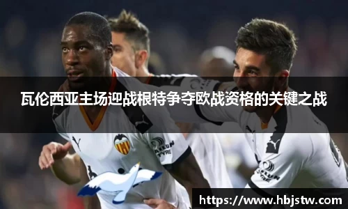 瓦伦西亚主场迎战根特争夺欧战资格的关键之战