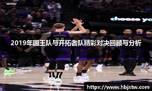 2019年国王队与开拓者队精彩对决回顾与分析