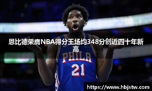 恩比德荣膺NBA得分王场均348分创近四十年新高