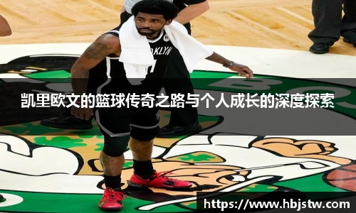 凯里欧文的篮球传奇之路与个人成长的深度探索