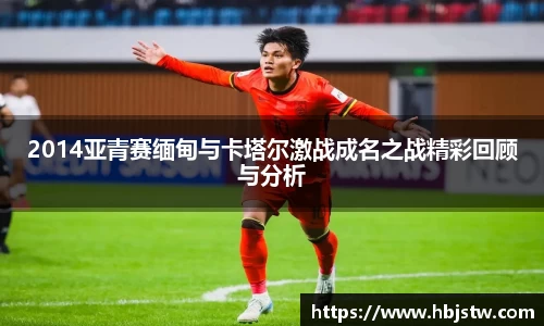 2014亚青赛缅甸与卡塔尔激战成名之战精彩回顾与分析