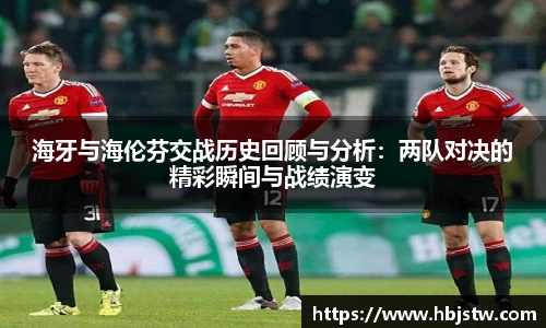 海牙与海伦芬交战历史回顾与分析：两队对决的精彩瞬间与战绩演变