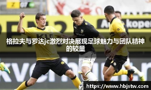 格拉夫与罗达jc激烈对决展现足球魅力与团队精神的较量