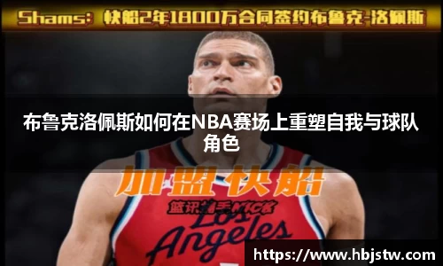 布鲁克洛佩斯如何在NBA赛场上重塑自我与球队角色