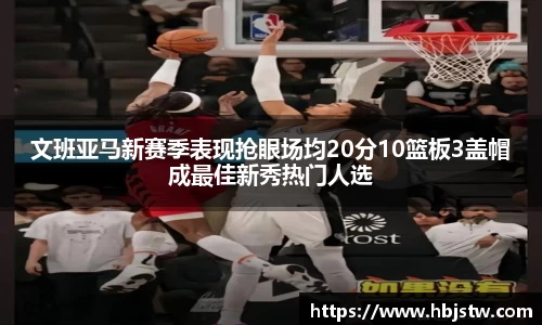 文班亚马新赛季表现抢眼场均20分10篮板3盖帽成最佳新秀热门人选