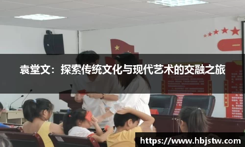 袁堂文：探索传统文化与现代艺术的交融之旅