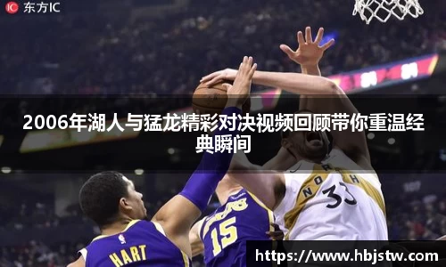 2006年湖人与猛龙精彩对决视频回顾带你重温经典瞬间