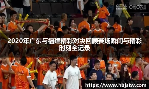 2020年广东与福建精彩对决回顾赛场瞬间与精彩时刻全记录