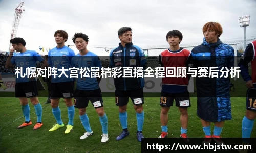 札幌对阵大宫松鼠精彩直播全程回顾与赛后分析