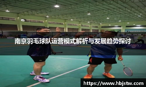 南京羽毛球队运营模式解析与发展趋势探讨