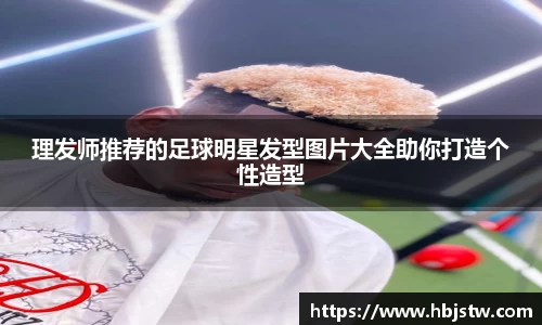 理发师推荐的足球明星发型图片大全助你打造个性造型