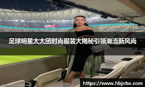 足球明星太太团时尚服装大揭秘引领潮流新风尚