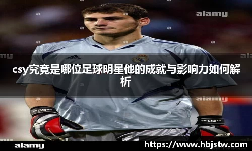 csy究竟是哪位足球明星他的成就与影响力如何解析
