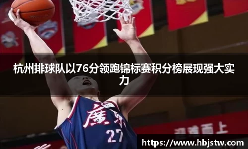 杭州排球队以76分领跑锦标赛积分榜展现强大实力