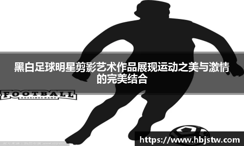 黑白足球明星剪影艺术作品展现运动之美与激情的完美结合