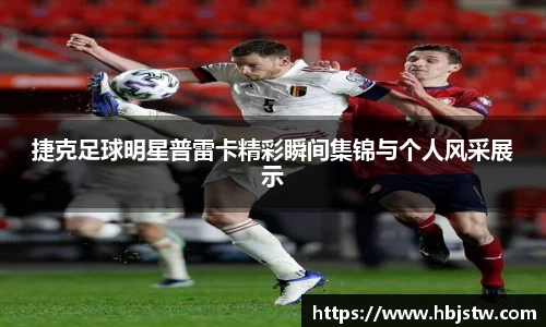 捷克足球明星普雷卡精彩瞬间集锦与个人风采展示