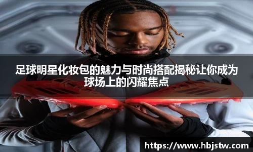 足球明星化妆包的魅力与时尚搭配揭秘让你成为球场上的闪耀焦点