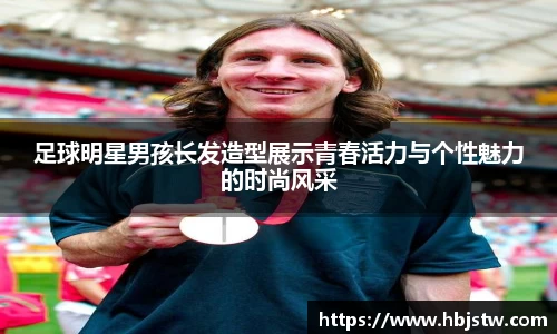足球明星男孩长发造型展示青春活力与个性魅力的时尚风采