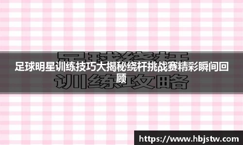 足球明星训练技巧大揭秘绕杆挑战赛精彩瞬间回顾