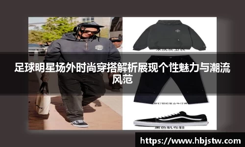 足球明星场外时尚穿搭解析展现个性魅力与潮流风范